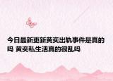 今日最新更新黄奕出轨事件是真的吗 黄奕私生活真的很乱吗