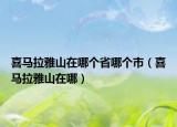 喜马拉雅山在哪个省哪个市（喜马拉雅山在哪）