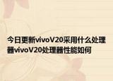 今日更新vivoV20采用什么处理器vivoV20处理器性能如何