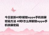 今日更新40秒解除oppo手机锁屏密码方法 40秒怎么样解除oppo手机锁屏密码