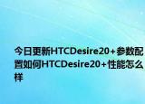 今日更新HTCDesire20+参数配置如何HTCDesire20+性能怎么样