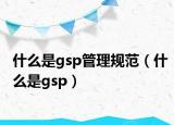 什么是gsp管理规范（什么是gsp）