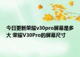 今日更新荣耀v30pro屏幕是多大 荣耀V30Pro的屏幕尺寸
