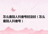 怎么查别人抖音号封没封（怎么查别人抖音号）