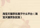 淘宝天猫京东属于什么平台（淘宝天猫京东区别）