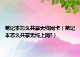 笔记本怎么共享无线网卡（笔记本怎么共享无线上网?）