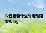 今日更新什么时候动词要加ing