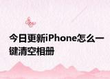 今日更新iPhone怎么一键清空相册