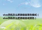 vivo手机怎么把微信变黑色模式（vivo手机怎么把微信变成黑色）