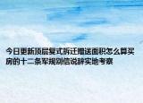 今日更新顶层复式拆迁赠送面积怎么算买房的十二条军规别信说辞实地考察