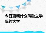 今日更新什么叫独立学院的大学