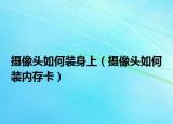 摄像头如何装身上（摄像头如何装内存卡）