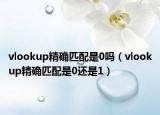 vlookup精确匹配是0吗（vlookup精确匹配是0还是1）