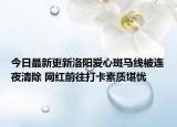 今日最新更新洛阳爱心斑马线被连夜清除 网红前往打卡素质堪忧
