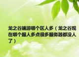 龙之谷端游哪个区人多（龙之谷现在哪个服人多点很多服务器都没人了）