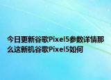 今日更新谷歌Pixel5参数详情那么这新机谷歌Pixel5如何