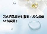 怎么把风扇定时取消（怎么备份sd卡数据）