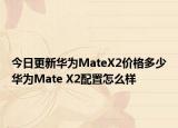今日更新华为MateX2价格多少华为Mate X2配置怎么样