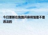 今日更新在我国开麻将馆是不是违法的