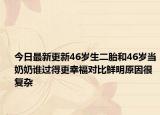 今日最新更新46岁生二胎和46岁当奶奶谁过得更幸福对比鲜明原因很复杂