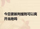今日更新判缓刑可以离开当地吗