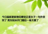 今日最新更新情侣睡觉正香女子一句外卖到了 男友起床开门随后一幕太暖了