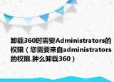 卸载360时需要Administrators的权限（您需要来自administrators的权限.肿么卸载360）