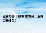 亚克力是什么材料优缺点（亚克力是什么）