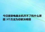 今日更新电脑主机开不了机什么原因 3个方法为你解决难题