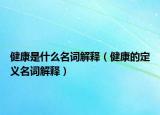 健康是什么名词解释（健康的定义名词解释）