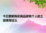 今日更新购买商品房有个人的土地使用证么