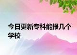 今日更新专科能报几个学校