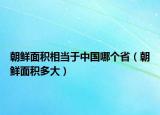 朝鲜面积相当于中国哪个省（朝鲜面积多大）