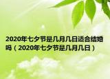 2020年七夕节是几月几日适合结婚吗（2020年七夕节是几月几日）
