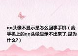 qq头像不显示是怎么回事手机（我手机上的qq头像显示不出来了,是为什么?）