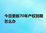 今日更新70年产权到期怎么办