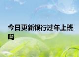 今日更新银行过年上班吗