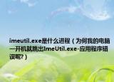 imeutil.exe是什么进程（为何我的电脑一开机就跳出ImeUtil.exe-应用程序错误呢?）