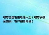 联想全国客服电话人工（联想手机全国统一客户服务电话）