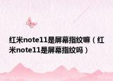 红米note11是屏幕指纹嘛（红米note11是屏幕指纹吗）