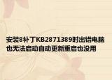 安装8补丁KB2871389时出错电脑也无法启动自动更新重启也没用