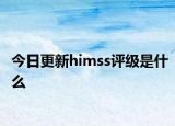 今日更新himss评级是什么