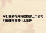 今日更新构成背信损害上市公司利益罪需具备什么条件