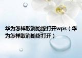 华为怎样取消始终打开wps（华为怎样取消始终打开）