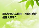 编程键盘怎么编程（可编程键盘是什么意思?）