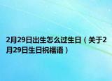 2月29日出生怎么过生日（关于2月29日生日祝福语）