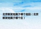 北京新发地属于哪个地段（北京新发地属于哪个区）