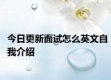 今日更新面试怎么英文自我介绍