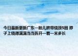 今日最新更新广东一胎儿脐带绕颈5圈 脖子上绕得满满当当拆开一看一米多长