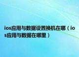 ios应用与数据设置换机在哪（ios应用与数据在哪里）